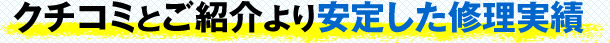 クチコミとご紹介より安定した修理実績